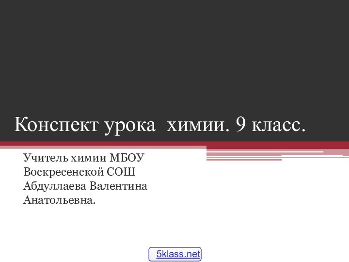 Конспект урока химии. 9 класс.Учитель химии МБОУ Воскресенской СОШ Абдуллаева Валентина Анатольевна.