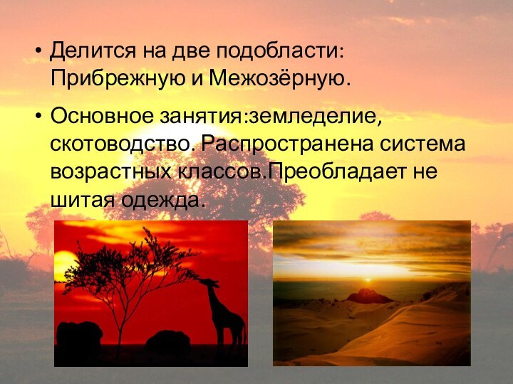 Делится на две подобласти: Прибрежную и Межозёрную.Основное занятия:земледелие, скотоводство. Распространена система возрастных классов.Преобладает не шитая одежда.