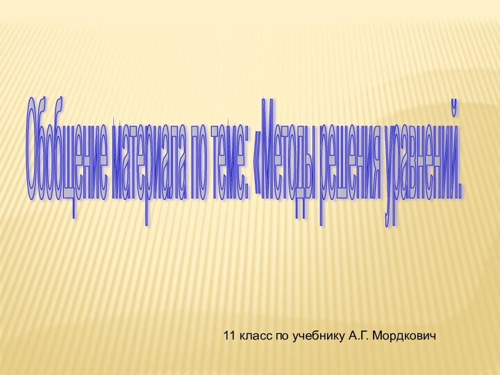 Обобщение материала по теме: «Методы решения уравнений. 11 класс по учебнику А.Г. Мордкович