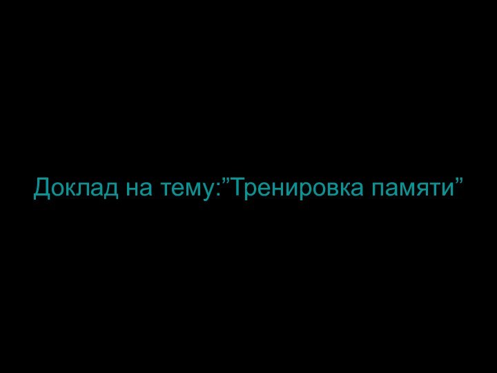 Доклад на тему:”Тренировка памяти”