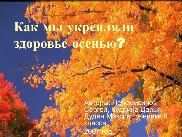 Как мы укрепляли здоровье осенью?Авторы: Черемисинов Сергей, Кудрина Дарья, Дудин Максим, ученики