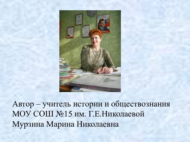 Автор – учитель истории и обществознания МОУ СОШ №15 им. Г.Е.НиколаевойМурзина Марина Николаевна