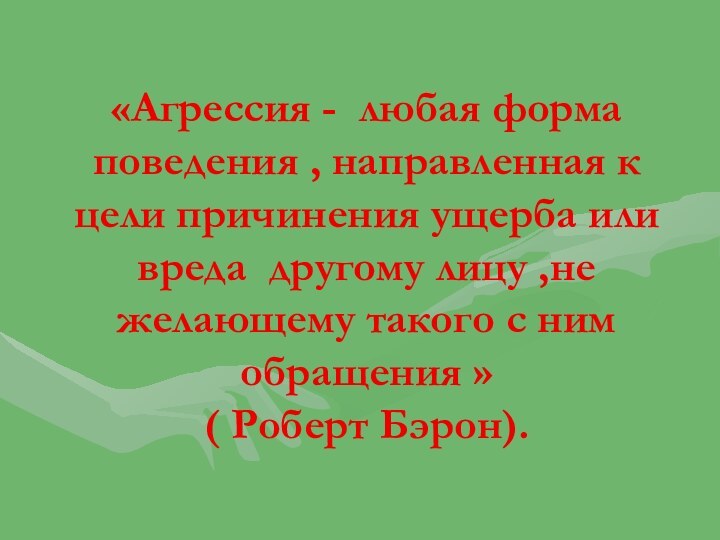 «Агрессия - любая форма поведения , направленная к цели причинения ущерба или