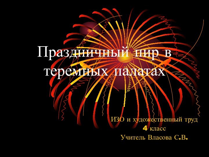 Праздничный пир в теремных палатахИЗО и художественный труд 4 классУчитель Власова С.В.