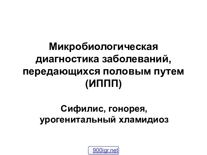 Микробиологическая диагностика заболеваний, передающихся половым путем (ИППП)Сифилис, гонорея, урогенитальный хламидиоз