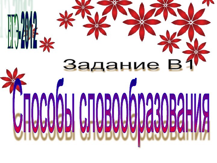 ЕГЭ-2012Задание В1 Способы словообразования