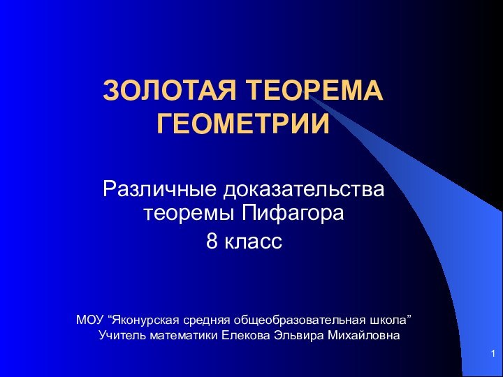 ЗОЛОТАЯ ТЕОРЕМА ГЕОМЕТРИИРазличные доказательства теоремы Пифагора8 классМОУ “Яконурская средняя общеобразовательная школа”Учитель математики Елекова Эльвира Михайловна