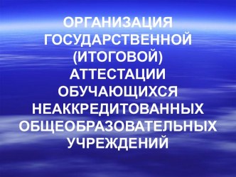 Организация государственной (итоговой) аттестации обучающихся неаккредитованных общеобразовательных учреждений