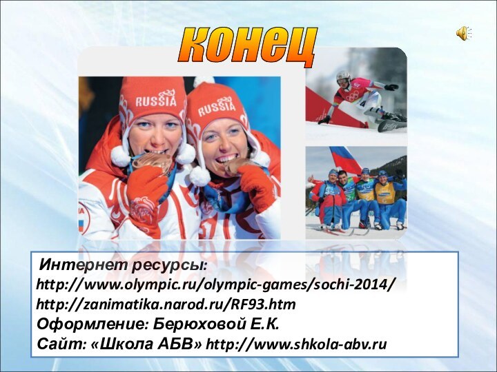 Интернет ресурсы: http://www.olympic.ru/olympic-games/sochi-2014/http://zanimatika.narod.ru/RF93.htmОформление: Берюховой Е.К.Сайт: «Школа АБВ» http://www.shkola-abv.ru конец