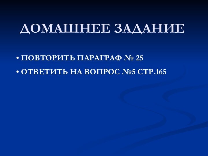 ДОМАШНЕЕ ЗАДАНИЕ ПОВТОРИТЬ ПАРАГРАФ № 25 ОТВЕТИТЬ НА ВОПРОС №5 СТР.165