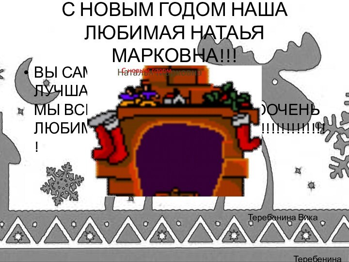 С НОВЫМ ГОДОМ НАША ЛЮБИМАЯ НАТАЬЯ МАРКОВНА!!!ВЫ САМАЯ ЛУЧШАЯ!!!!!!!!!!!!!!!!!!!!!!!!!!!!!!!! МЫ ВСЕ ВАС ООООООООООООЧЕНЬ ЛЮБИМ!!!!!!!!!!!!!!!!!!!!!!!!!!!!!!!!!!!!!!!!!!!!!!!Теребенина ВикторияТеребенина Вика