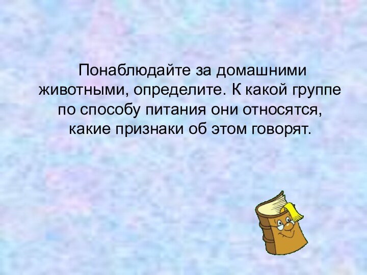 Понаблюдайте за домашними животными, определите. К какой группе по способу питания они