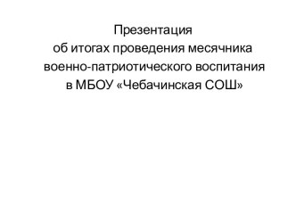 об итогах проведения месячника военно-патриотического воспитания в МБОУ Чебачинская СОШ