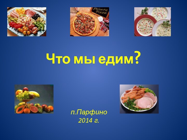 Что мы едим?п.Парфино2014 г.