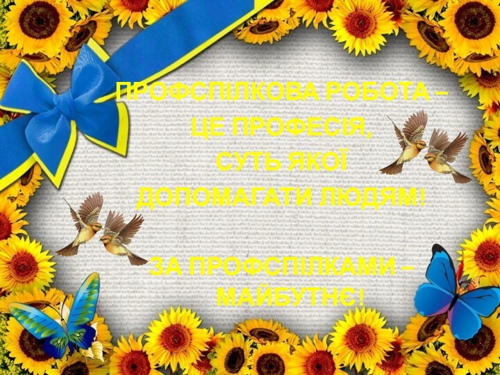 Профспілкова робота –це професія,суть якоїдопомагати людям!За профспілками – майбутнє!