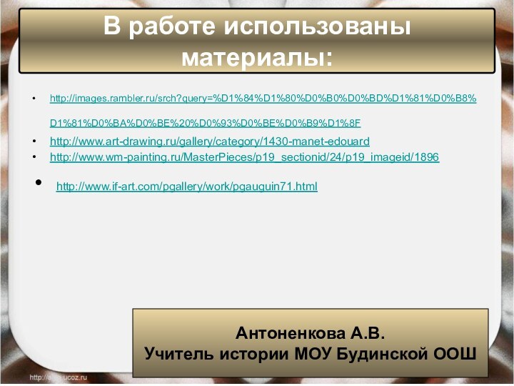 http://images.rambler.ru/srch?query=%D1%84%D1%80%D0%B0%D0%BD%D1%81%D0%B8%D1%81%D0%BA%D0%BE%20%D0%93%D0%BE%D0%B9%D1%8F http://www.art-drawing.ru/gallery/category/1430-manet-edouard http://www.wm-painting.ru/MasterPieces/p19_sectionid/24/p19_imageid/1896 http://www.if-art.com/pgallery/work/pgauguin71.html В работе использованы материалы:Антоненкова А.В.Учитель истории МОУ Будинской ООШ