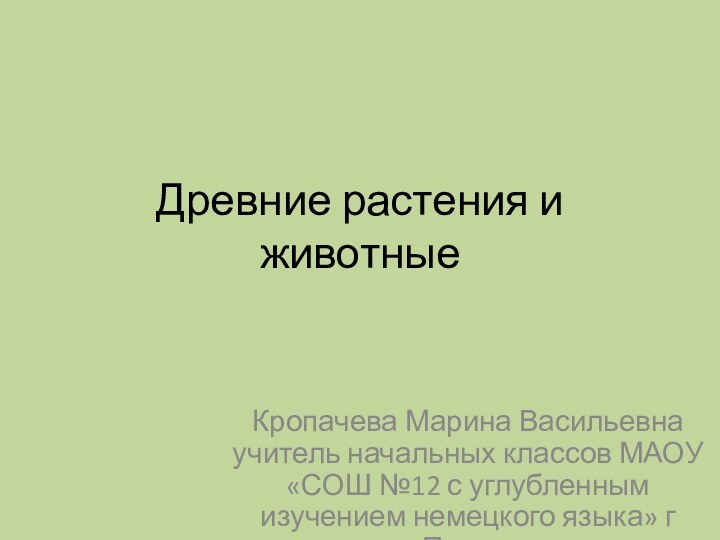 Древние растения и животныеКропачева Марина Васильевна учитель начальных классов МАОУ «СОШ №12