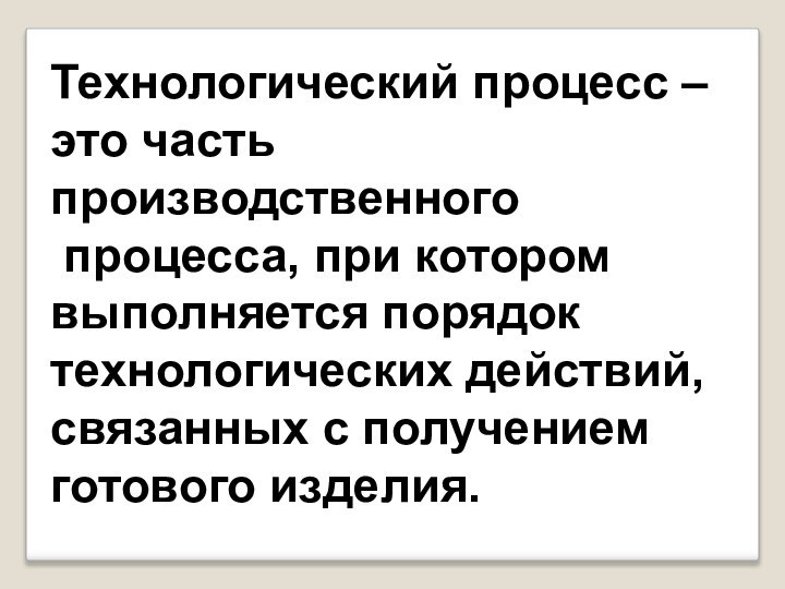 Технологический процесс –это часть производственного процесса, при котором выполняется порядок технологических действий,