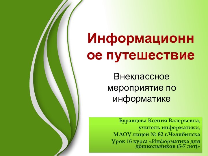 Информационное путешествие Внеклассное мероприятие по информатикеБуравцова Ксения Валерьевна, учитель информатики, МАОУ лицей