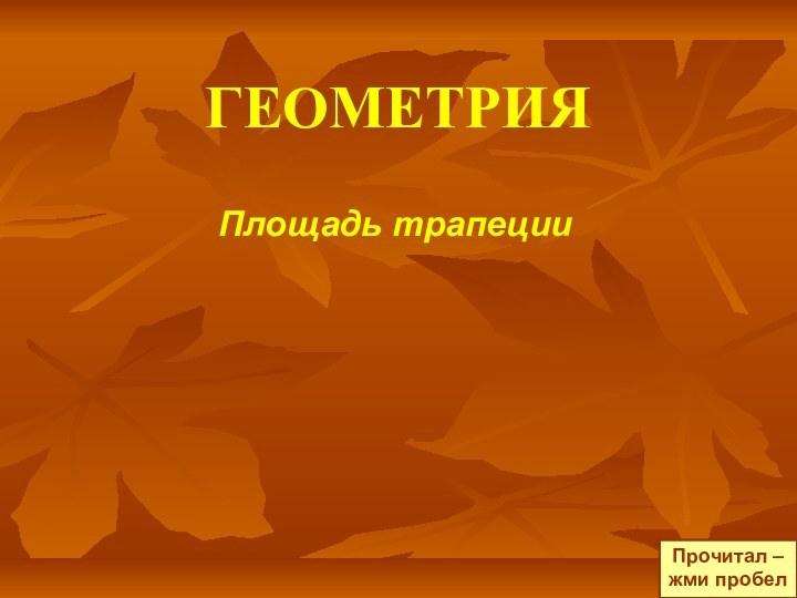 ГЕОМЕТРИЯПлощадь трапецииПрочитал –жми пробел