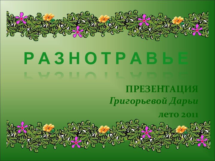 Р А З Н О Т Р А В Ь ЕПРЕЗЕНТАЦИЯ Григорьевой Дарьилето 2011