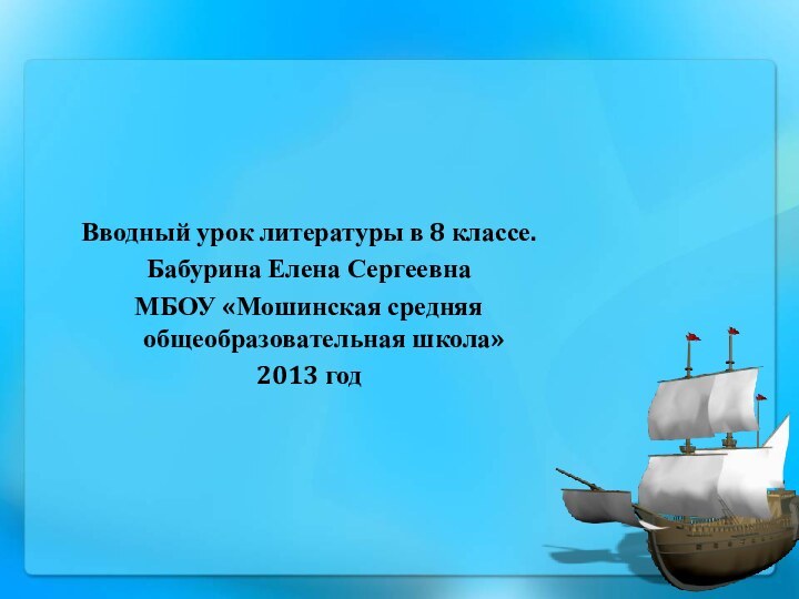 Вводный урок литературы в 8 классе.Бабурина Елена СергеевнаМБОУ «Мошинская средняя общеобразовательная школа»2013 год