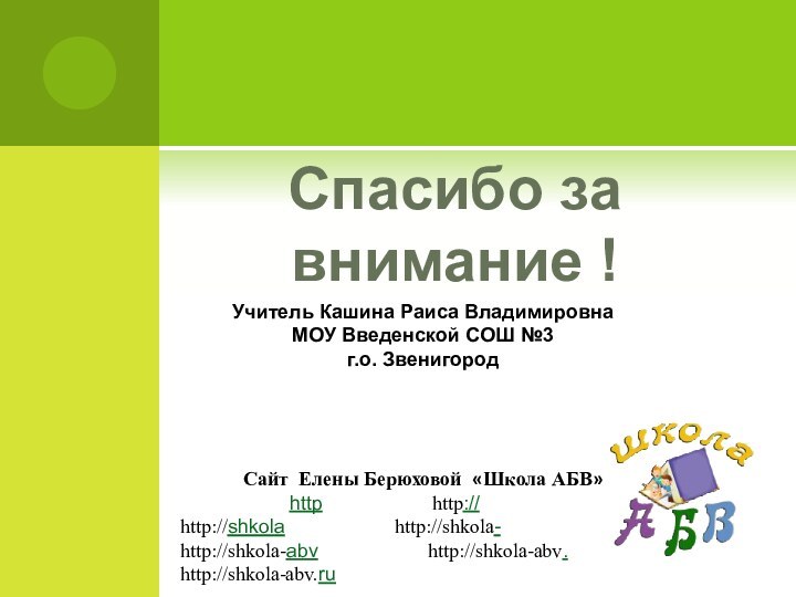 Спасибо за внимание !Учитель Кашина Раиса ВладимировнаМОУ Введенской СОШ №3г.о. ЗвенигородСайт Елены