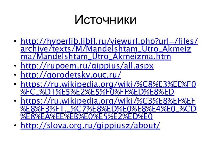 Источникиhttp://hyperlib.libfl.ru/viewurl.php?url=/files/archive/texts/M/Mandelshtam_Utro_Akmeizma/Mandelshtam_Utro_Akmeizma.htmhttp://rupoem.ru/gippius/all.aspxhttp://gorodetsky.ouc.ru/https://ru.wikipedia.org/wiki/%C8%E3%EE%F0%FC_%D1%E5%E2%E5%F0%FF%ED%E8%EDhttps://ru.wikipedia.org/wiki/%C3%E8%EF%EF%E8%F3%F1,_%C7%E8%ED%E0%E8%E4%E0_%CD%E8%EA%EE%EB%E0%E5%E2%ED%E0http://slova.org.ru/gippiusz/about/