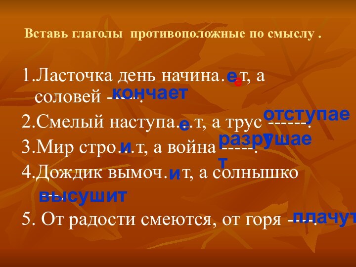 Вставь глаголы противоположные по смыслу .1.Ласточка день начина…т, а соловей -----.2.Смелый наступа…т,