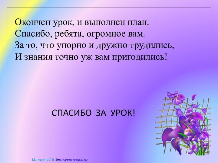 Окончен урок, и выполнен план.Спасибо, ребята, огромное вам.За то, что упорно и