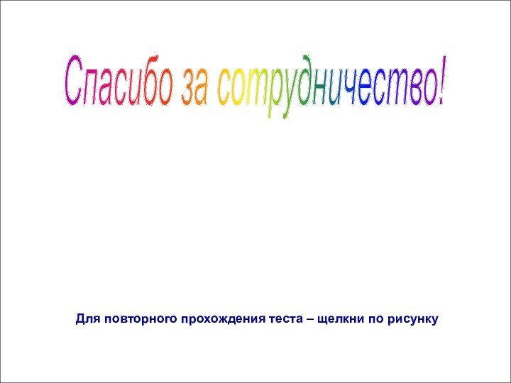 Спасибо за сотрудничество! Для повторного прохождения теста – щелкни по рисунку