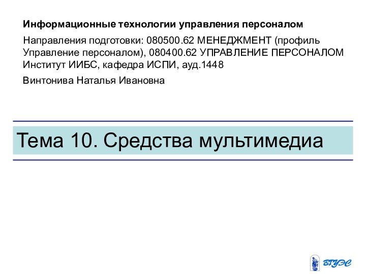 Тема 10. Средства мультимедиаИнформационные технологии управления персоналомНаправления подготовки: 080500.62 МЕНЕДЖМЕНТ (профиль Управление