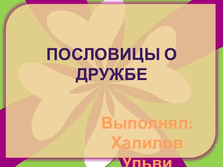 ПОСЛОВИЦЫ О ДРУЖБЕВыполнял:Халилов Ульви