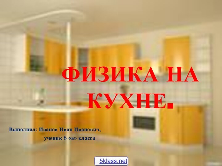 ФИЗИКА НА КУХНЕ.Выполнил: Иванов Иван Иванович,