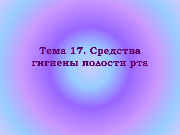 Тема 17. Средства гигиены полости рта