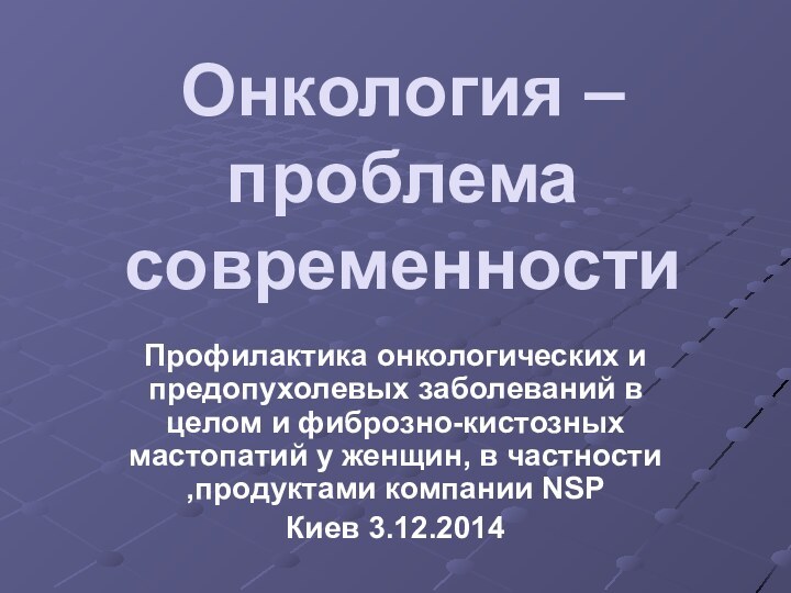 Онкология – проблема современностиПрофилактика онкологических и предопухолевых заболеваний в целом и фиброзно-кистозных