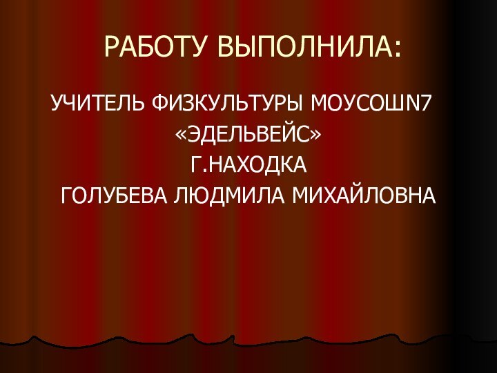 РАБОТУ ВЫПОЛНИЛА:  УЧИТЕЛЬ ФИЗКУЛЬТУРЫ МОУСОШN7«ЭДЕЛЬВЕЙС»Г.НАХОДКАГОЛУБЕВА ЛЮДМИЛА МИХАЙЛОВНА