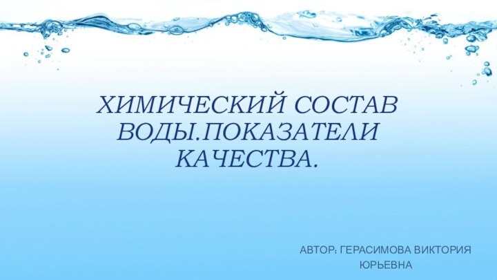 Химический состав воды.Показатели качества.Автор: Герасимова Виктория Юрьевна