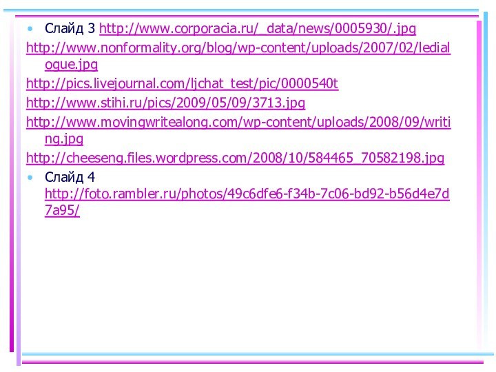 Слайд 3 http://www.corporacia.ru/_data/news/0005930/.jpghttp://www.nonformality.org/blog/wp-content/uploads/2007/02/ledialogue.jpghttp://pics.livejournal.com/ljchat_test/pic/0000540thttp://www.stihi.ru/pics/2009/05/09/3713.jpghttp://www.movingwritealong.com/wp-content/uploads/2008/09/writing.jpghttp://cheeseng.files.wordpress.com/2008/10/584465_70582198.jpgСлайд 4 http://foto.rambler.ru/photos/49c6dfe6-f34b-7c06-bd92-b56d4e7d7a95/