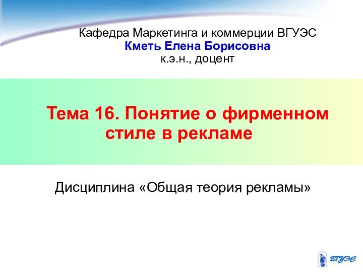 Тема 16. Понятие о фирменном стиле в рекламеКафедра Маркетинга и коммерции ВГУЭСКметь