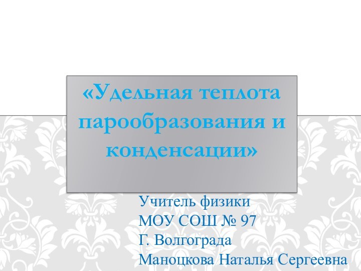 «Удельная теплота парообразования и конденсации»Учитель физики МОУ СОШ № 97Г. ВолгоградаМаноцкова Наталья Сергеевна