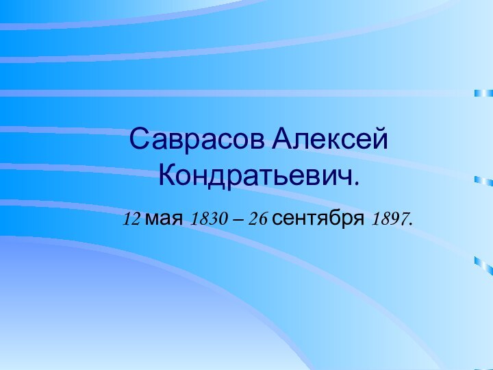 Саврасов Алексей Кондратьевич.12 мая 1830 – 26 сентября 1897.