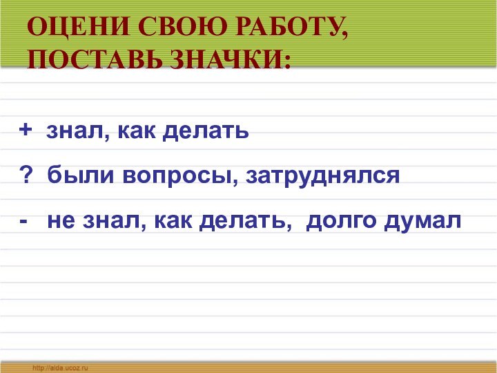 ОЦЕНИ СВОЮ РАБОТУ, ПОСТАВЬ ЗНАЧКИ: + знал, как делать? были вопросы, затруднялся-