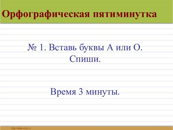 Орфографическая пятиминутка№ 1. Вставь буквы А или О.    Спиши.Время 3 минуты.