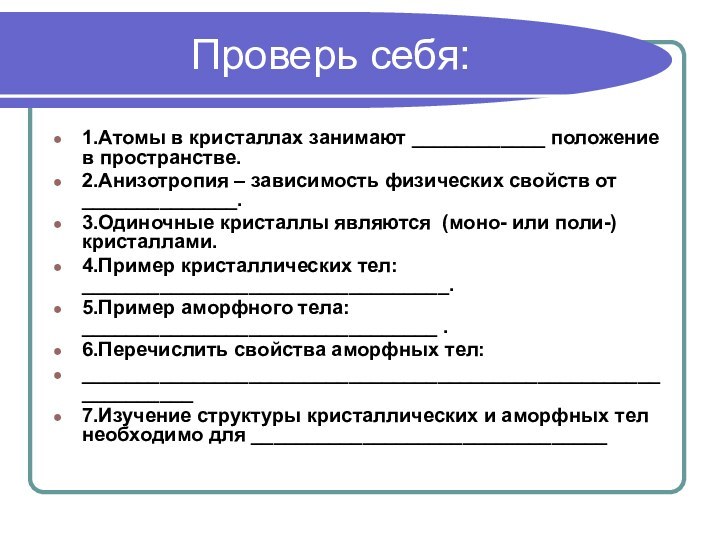 Проверь себя:1.Атомы в кристаллах занимают ____________ положение в пространстве.2.Анизотропия – зависимость физических