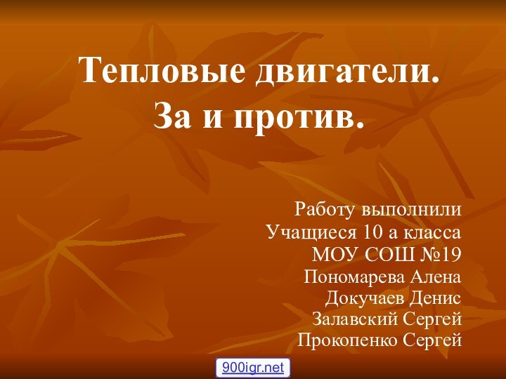 Работу выполнилиУчащиеся 10 а классаМОУ СОШ №19Пономарева АленаДокучаев ДенисЗалавский СергейПрокопенко СергейТепловые двигатели. За и против.