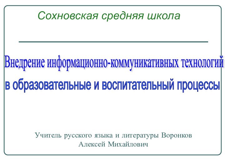 Учитель русского языка и литературы Воронков Алексей МихайловичВнедрение информационно-коммуникативных технологий в образовательные