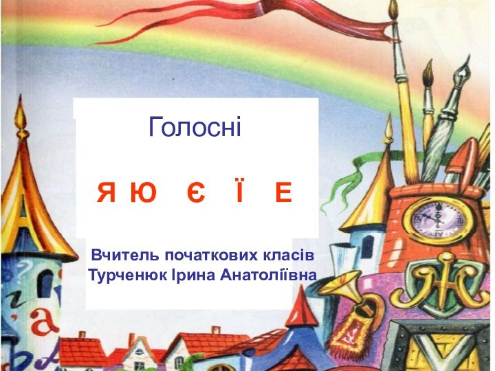 Голосні  Я	 Ю	 Є 	 Ї  ЕВчитель початкових класівТурченюк Ірина Анатоліївна