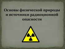 Основы физической природы и источники радиационной опасности