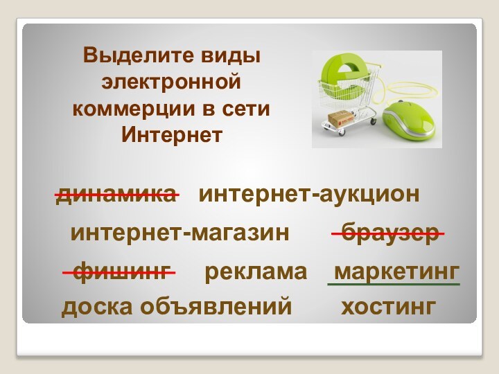 хостингмаркетингинтернет-магазининтернет-аукциондоска объявленийбраузеррекламафишингдинамикаВыделите виды электронной коммерции в сети Интернет